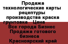 Продажа технологические карты (рецептуры) производства краска,грунтовка › Цена ­ 30 000 - Все города Бизнес » Продажа готового бизнеса   . Красноярский край,Железногорск г.